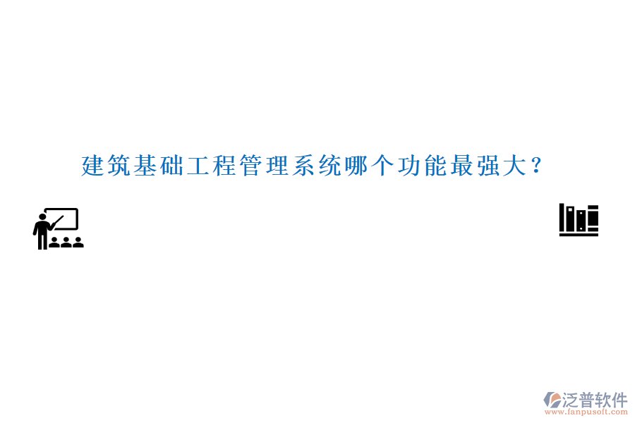 建筑基礎(chǔ)工程管理系統(tǒng)哪個(gè)功能最強(qiáng)大？