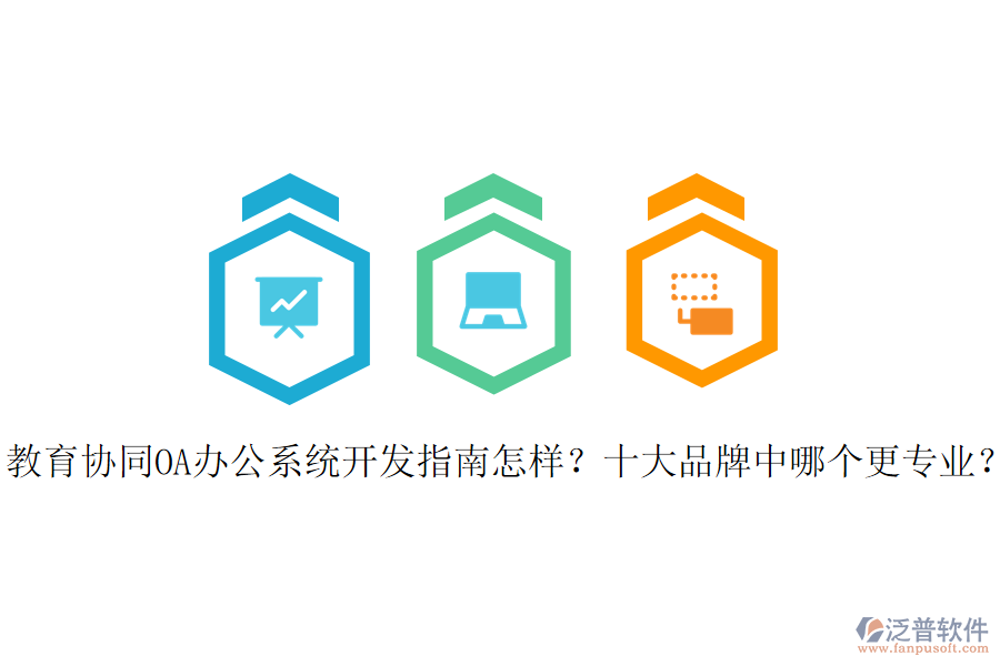  教育協(xié)同OA辦公系統(tǒng)開發(fā)指南怎樣？十大品牌中哪個更專業(yè)？