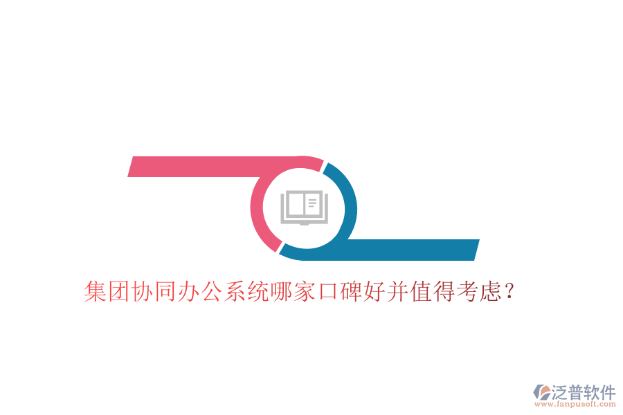  集團(tuán)協(xié)同辦公系統(tǒng)哪家口碑好并值得考慮？