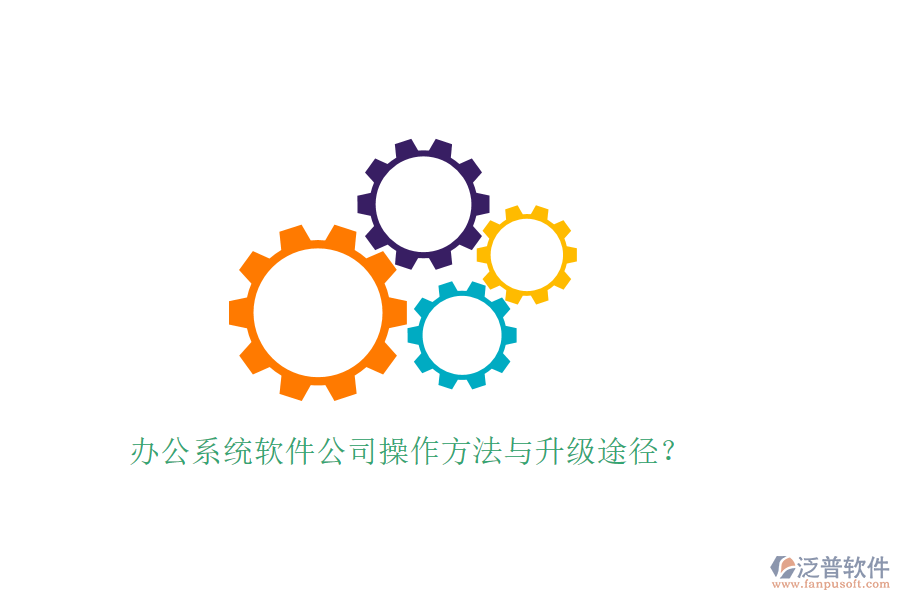  辦公系統(tǒng)軟件公司操作方法與升級(jí)途徑？