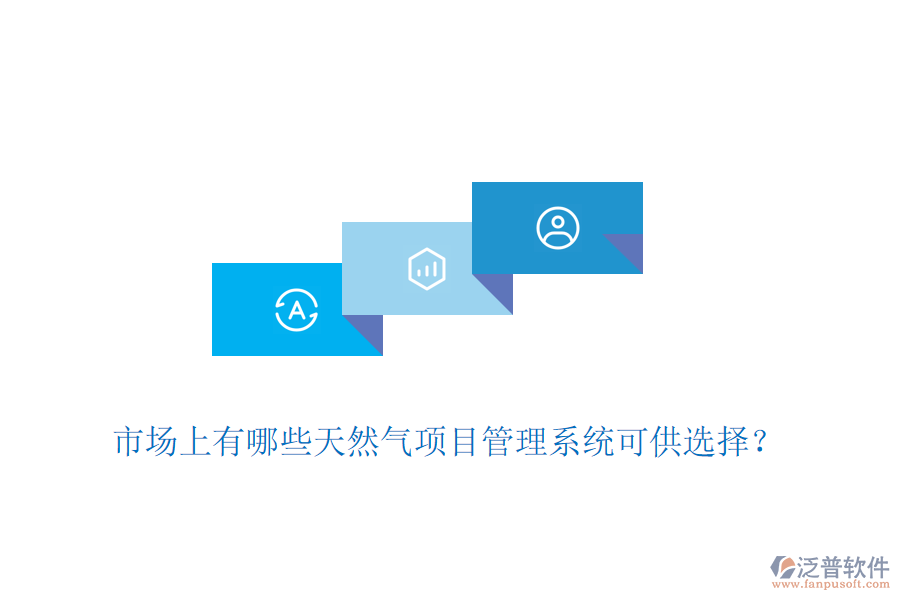 市場上有哪些天然氣項(xiàng)目管理系統(tǒng)可供選擇？
