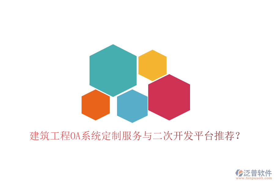  建筑工程OA系統(tǒng)定制服務與二次開發(fā)平臺推薦？