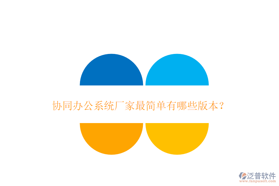  協(xié)同辦公系統(tǒng)廠家最簡(jiǎn)單有哪些版本？