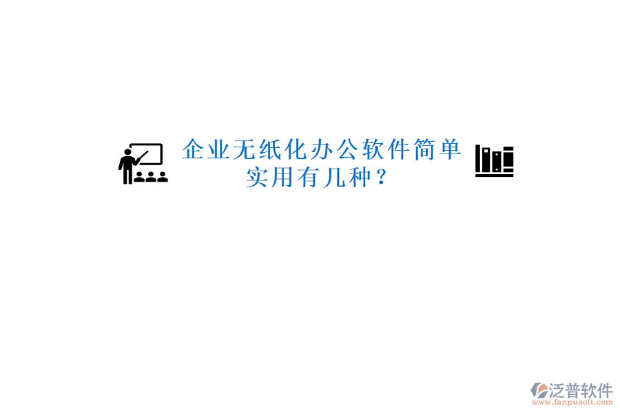  企業(yè)無紙化辦公軟件簡單實用有幾種？