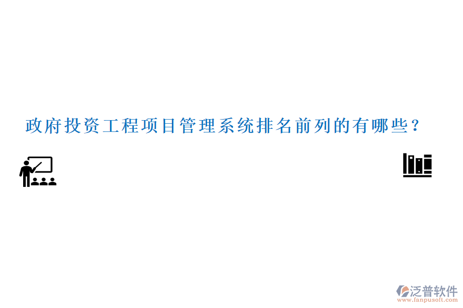 政府投資工程項(xiàng)目管理系統(tǒng)排名前列的有哪些？