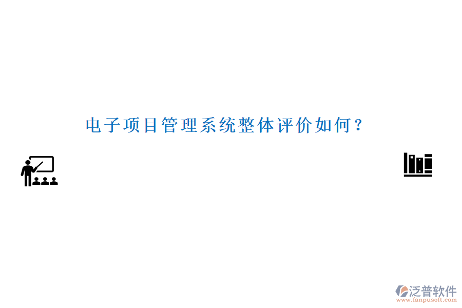 電子項(xiàng)目管理系統(tǒng)整體評(píng)價(jià)如何？