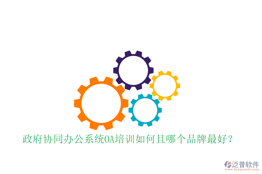  政府協(xié)同辦公系統(tǒng)OA培訓(xùn)如何且哪個品牌最好？