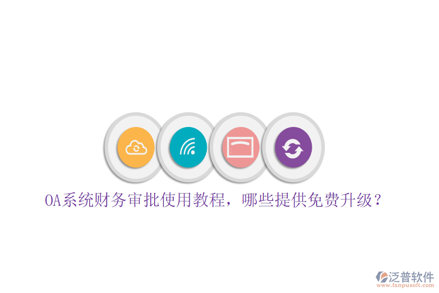 OA系統(tǒng)財務(wù)審批使用教程，哪些提供免費升級？
