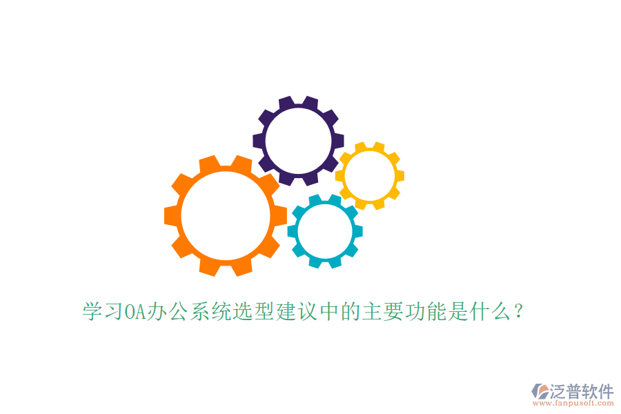  學習<a href=http://www.newsbd7.com/oa/ target=_blank class=infotextkey>OA辦公系統(tǒng)</a>選型建議中的主要功能是什么？