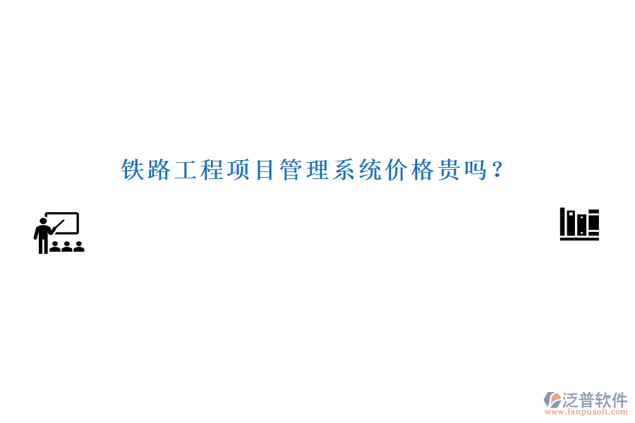 鐵路工程項目管理系統(tǒng)價格貴嗎？
