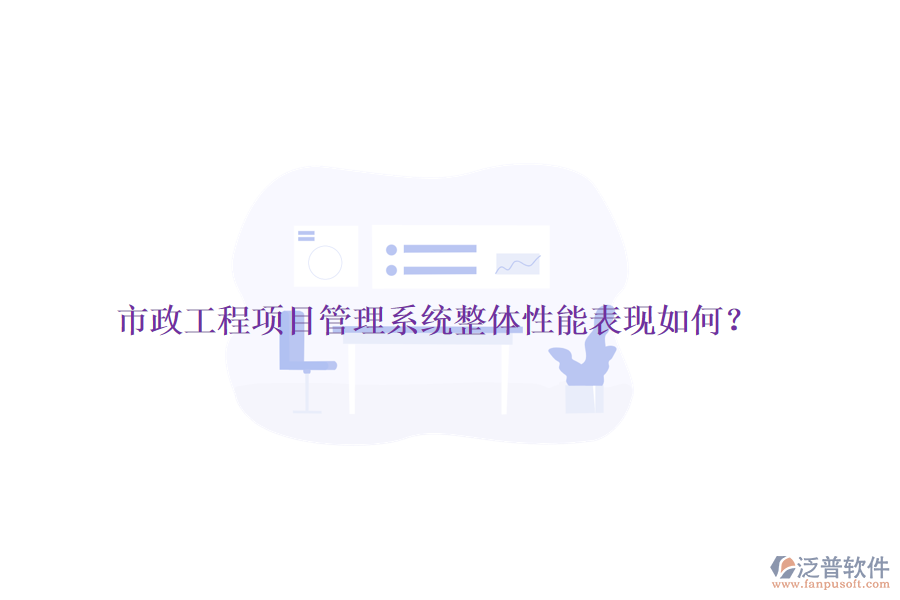 市政工程項(xiàng)目管理系統(tǒng)整體性能表現(xiàn)如何？